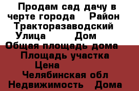 Продам сад-дачу в черте города. › Район ­ Тракторазаводский › Улица ­ 32 › Дом ­ 6 › Общая площадь дома ­ 20 › Площадь участка ­ 4 › Цена ­ 250 000 - Челябинская обл. Недвижимость » Дома, коттеджи, дачи продажа   
